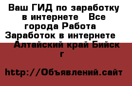 Ваш ГИД по заработку в интернете - Все города Работа » Заработок в интернете   . Алтайский край,Бийск г.
